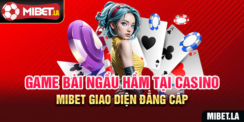 Game bài ngầu hầm tại casino Mibet giao diện đẳng cấp