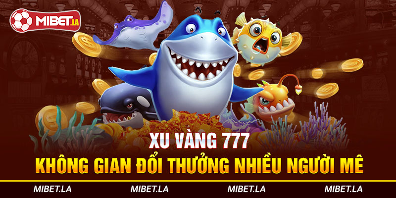 Xu vàng 777 - Cổng game bắn cá đổi thưởng 2023 vạn người mê