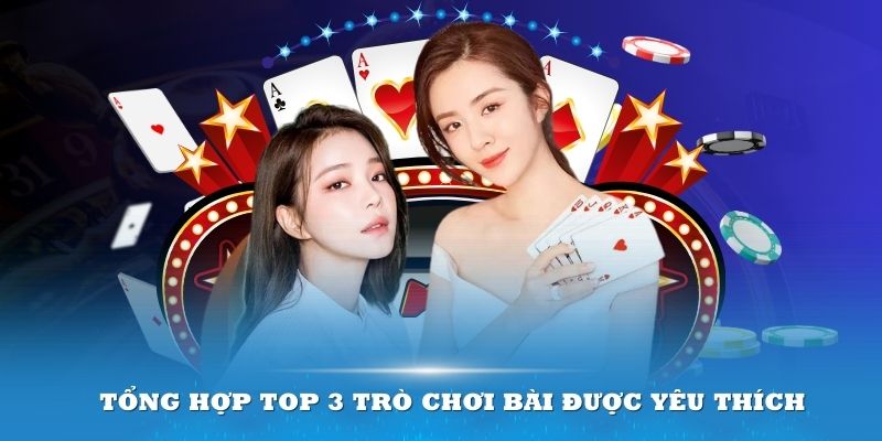 Tổng hợp top 3 trò chơi bài được yêu thích