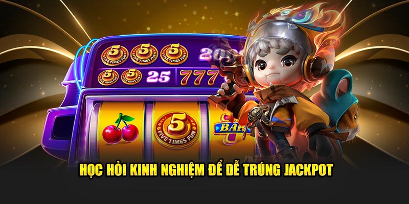 Học hỏi kinh nghiệm để dễ trúng Jackpot 